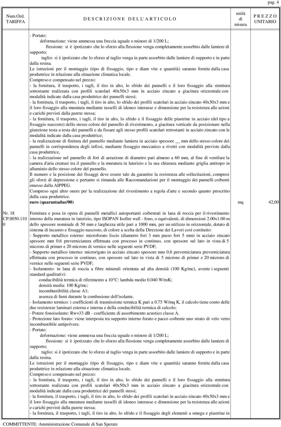 Le istruzioni per il montaggio (tipo fissaggio, tipo e am vite e quantità) saranno fornite dalla casa produttrice in relazione alla situazione climatica locale.