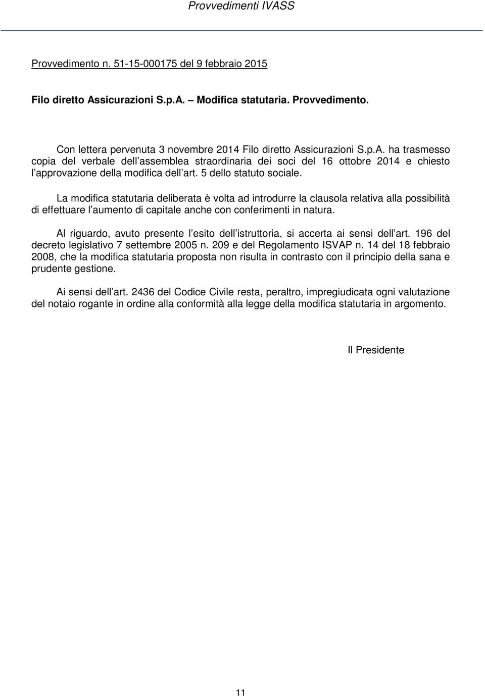 La modifica statutaria deliberata è volta ad introdurre la clausola relativa alla possibilità di effettuare l aumento di capitale anche con conferimenti in natura.