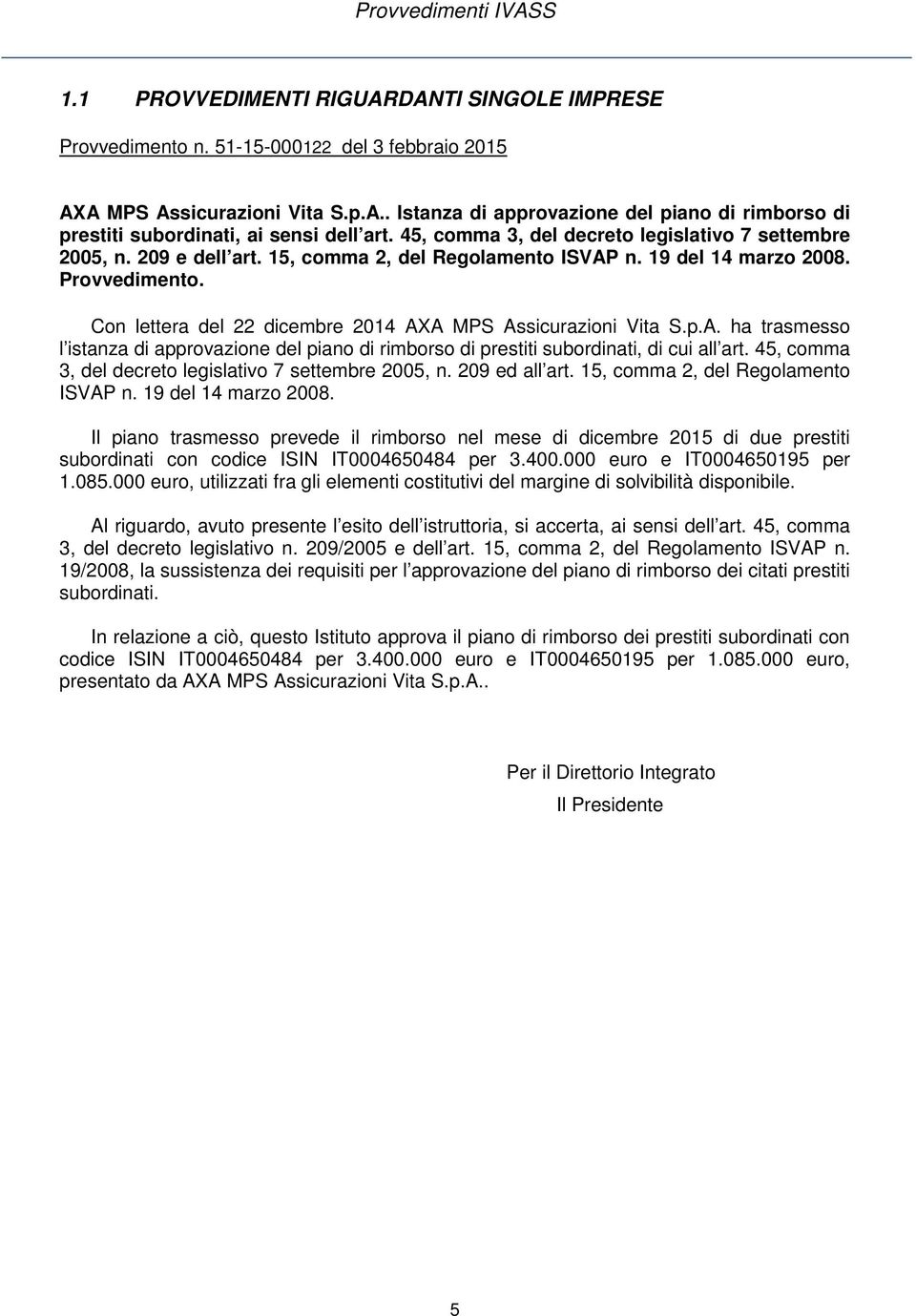 Con lettera del 22 dicembre 2014 AXA MPS Assicurazioni Vita S.p.A. ha trasmesso l istanza di approvazione del piano di rimborso di prestiti subordinati, di cui all art.