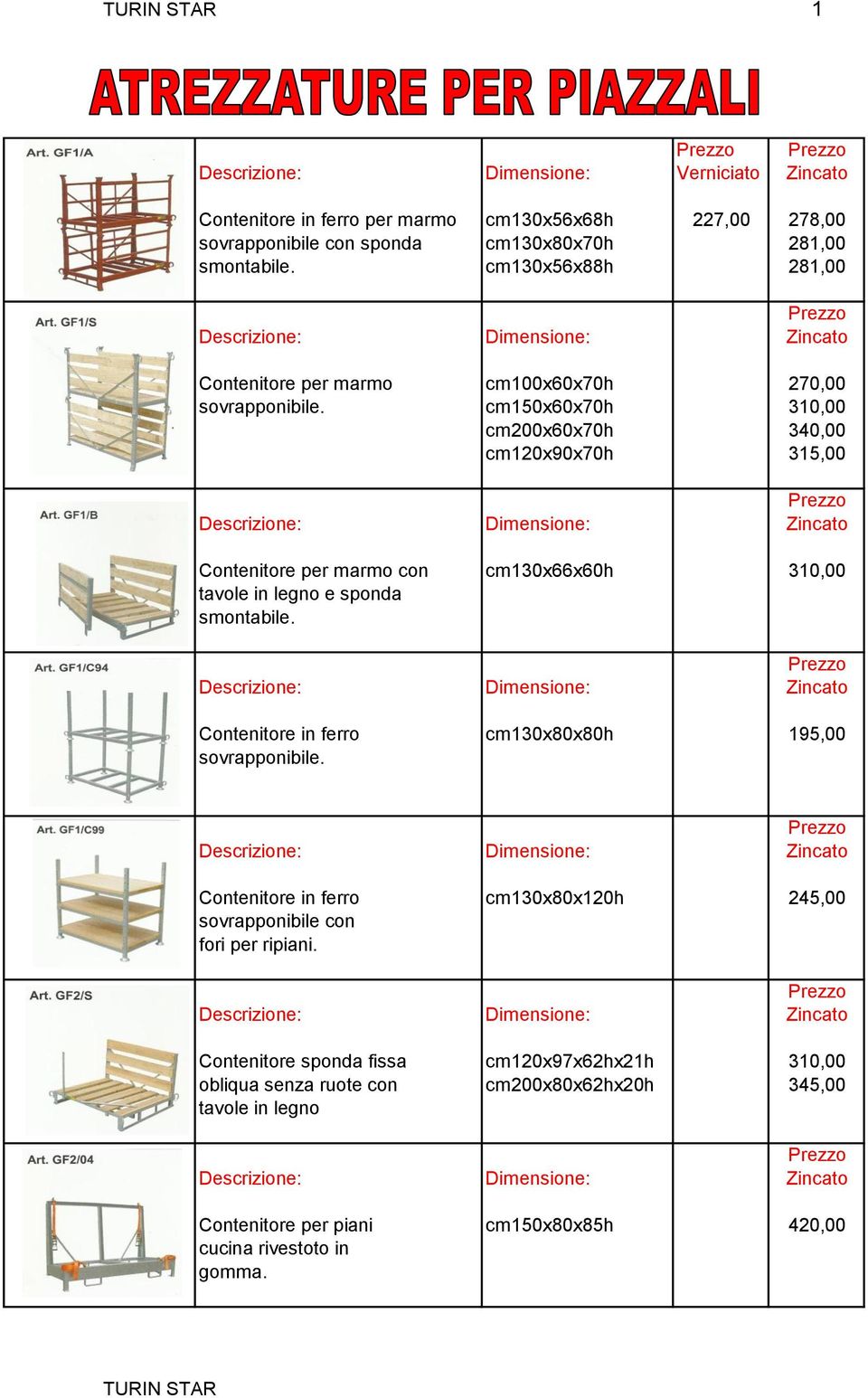 cm150x60x70h 310,00 cm200x60x70h 340,00 cm120x90x70h 315,00 Contenitore per marmo con cm130x66x60h 310,00 tavole in legno e sponda smontabile.