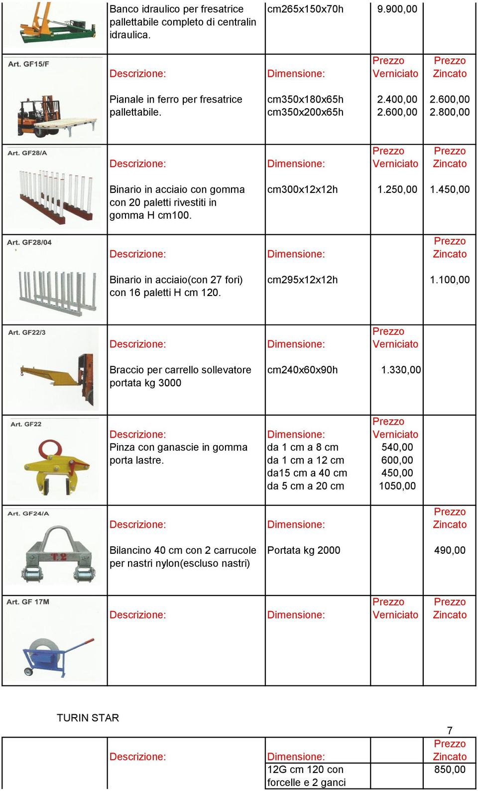 100,00 con 16 paletti H cm 120. Braccio per carrello sollevatore cm240x60x90h 1.330,00 portata kg 3000 Pinza con ganascie in gomma da 1 cm a 8 cm 540,00 porta lastre.