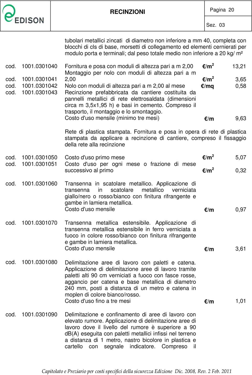 medio non inferiore a 20 kg/ m² cod. 1001.0301040 Fornitura e posa con moduli di altezza pari a m 2,00 /m 2 13,21 cod. 1001.0301041 Montaggio per nolo con moduli di altezza pari a m 2,00 /m 2 3,65 cod.