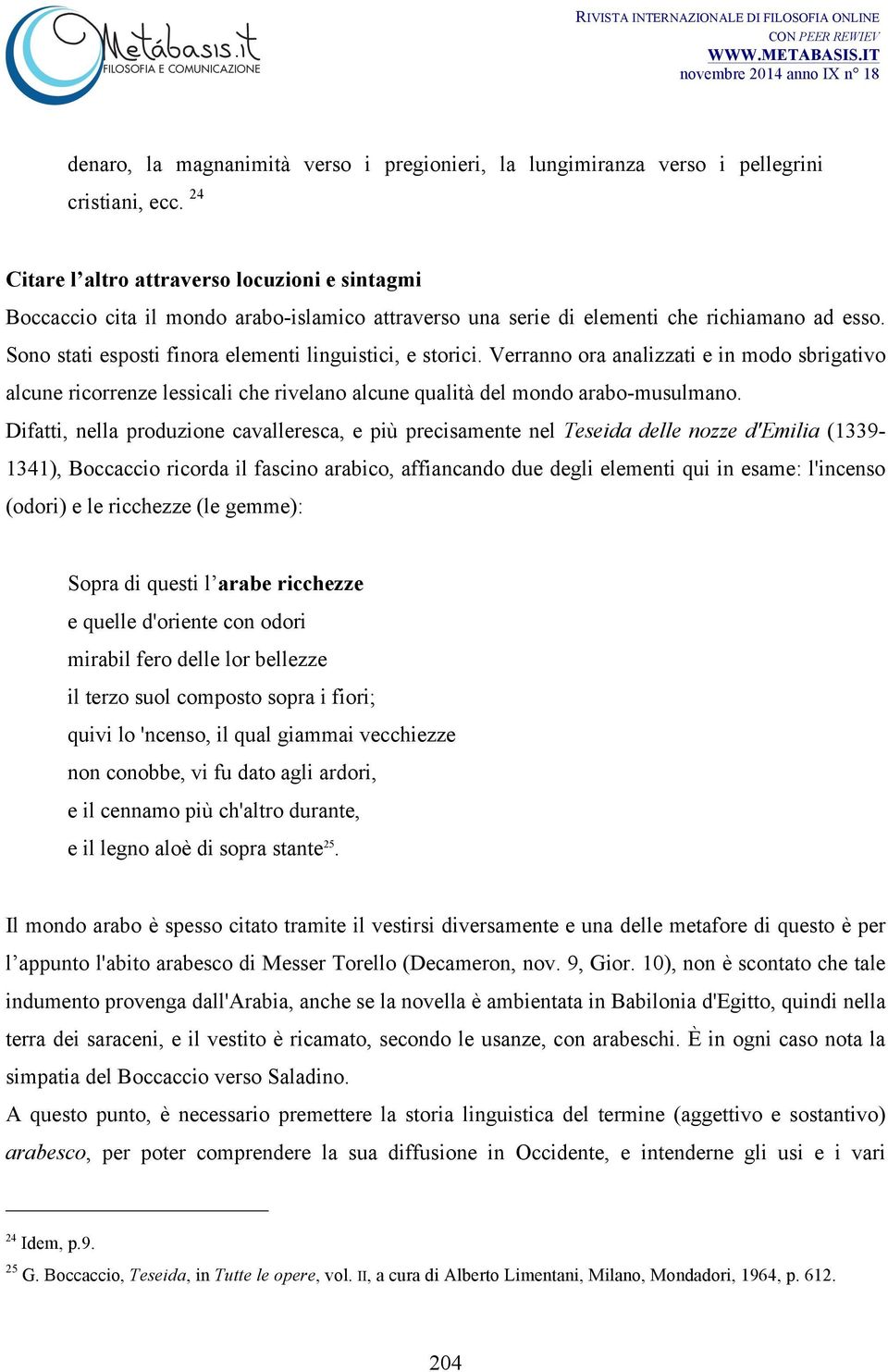 Sono stati esposti finora elementi linguistici, e storici. Verranno ora analizzati e in modo sbrigativo alcune ricorrenze lessicali che rivelano alcune qualità del mondo arabo-musulmano.