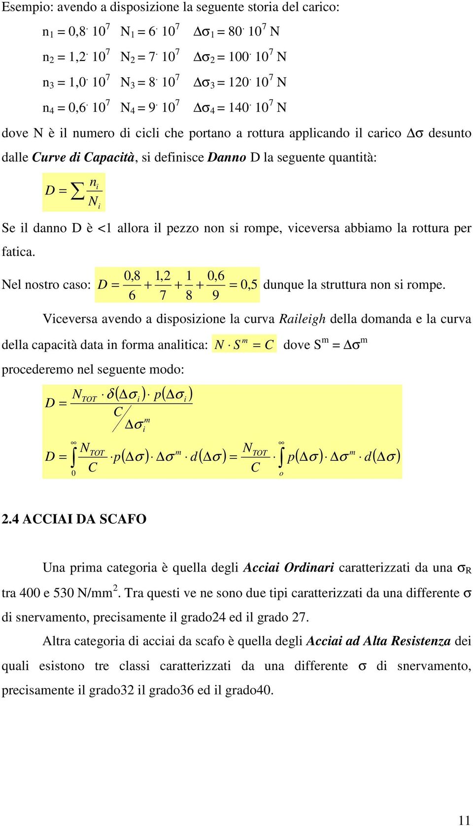 10 7 N dove N è il numero di cicli che portano a rottura applicando il carico σ desunto dalle Curve di Capacità, si definisce Danno D la seguente quantità: D ni N i Se il danno D è <1 allora il pezzo