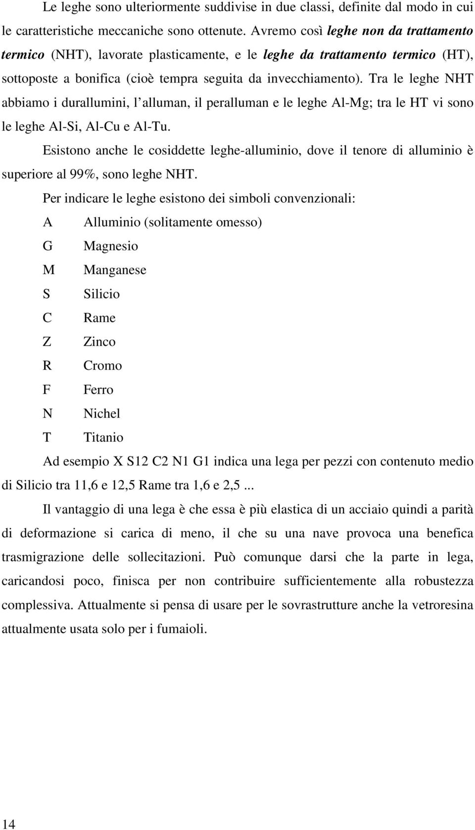 Tra le leghe NHT abbiamo i durallumini, l alluman, il peralluman e le leghe l-mg; tra le HT vi sono le leghe l-si, l-cu e l-tu.