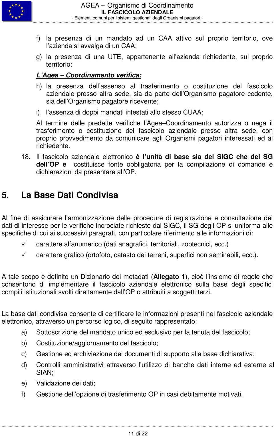 doppi mandati intestati allo stesso CUAA; Al termine delle predette verifiche l Agea Coordinamento autorizza o nega il trasferimento o costituzione del fascicolo aziendale presso altra sede, con