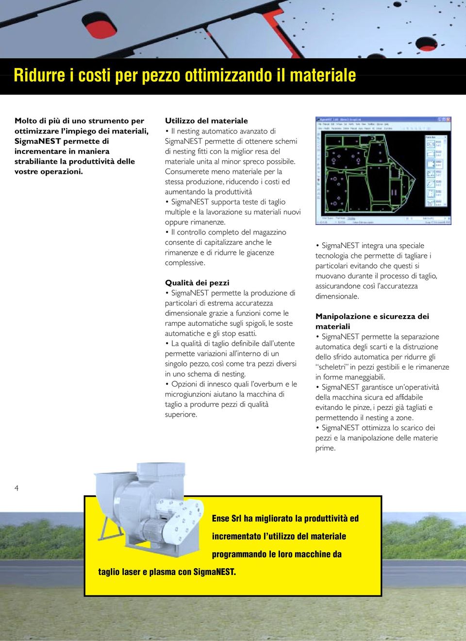 Consumerete meno materiale per la stessa produzione, riducendo i costi ed aumentando la produttività SigmaNEST supporta teste di taglio multiple e la lavorazione su materiali nuovi oppure rimanenze.