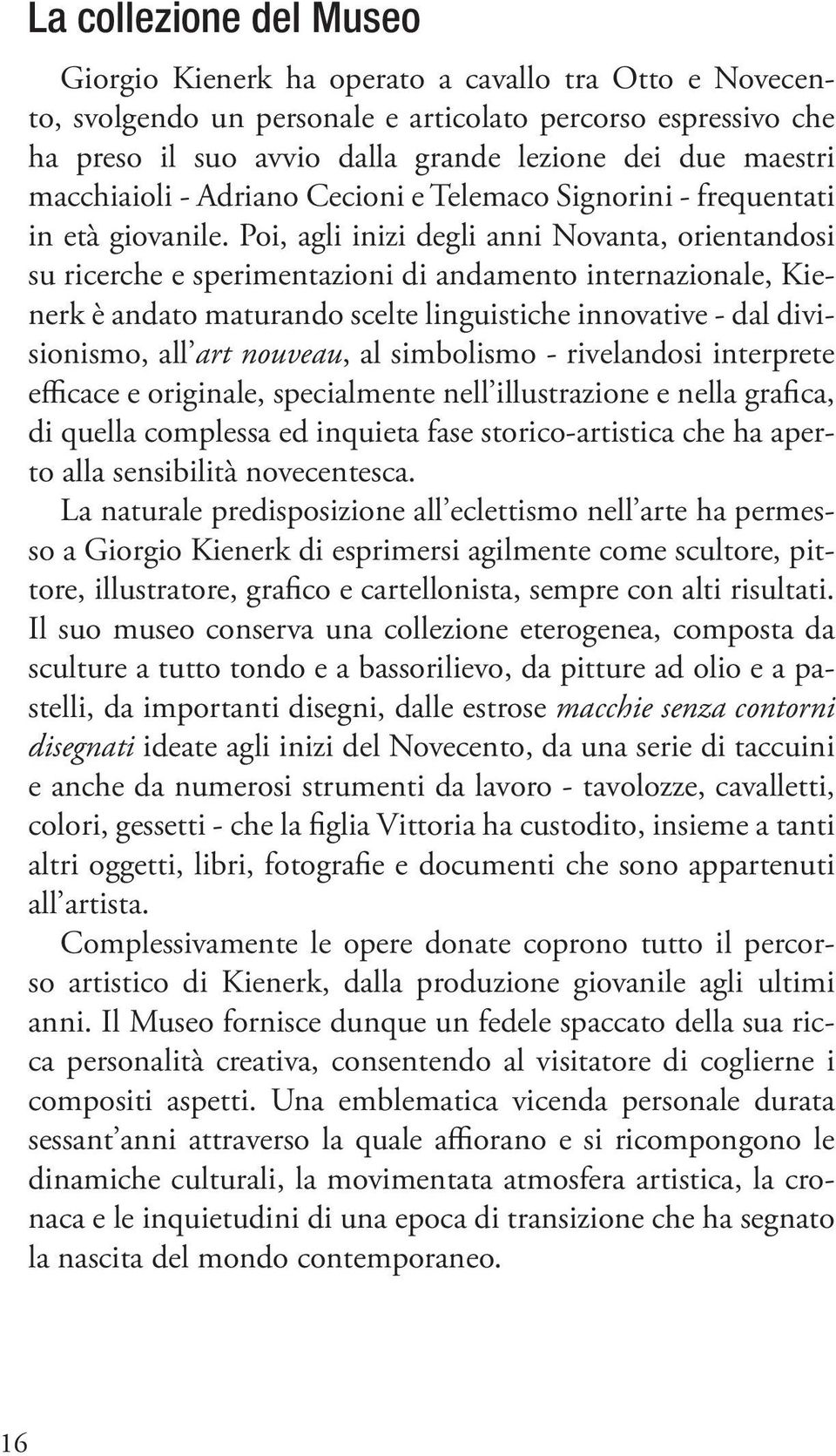 Poi, agli inizi degli anni Novanta, orientandosi su ricerche e sperimentazioni di andamento internazionale, Kienerk è andato maturando scelte linguistiche innovative - dal divisionismo, all art