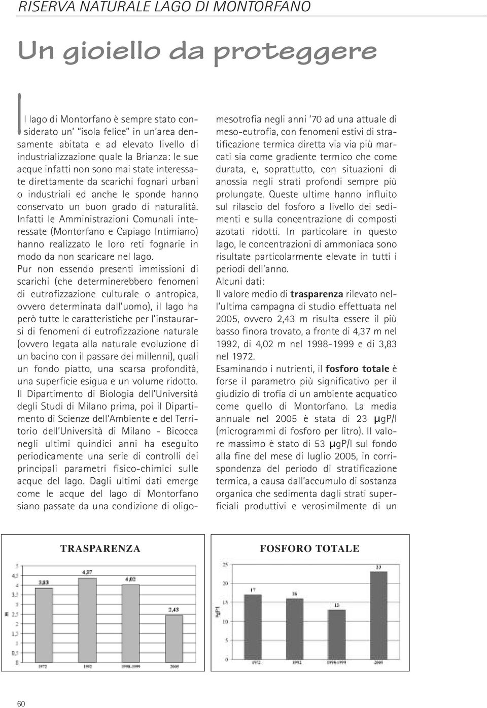 naturalità. Infatti le Amministrazioni Comunali interessate (Montorfano e Capiago Intimiano) hanno realizzato le loro reti fognarie in modo da non scaricare nel lago.