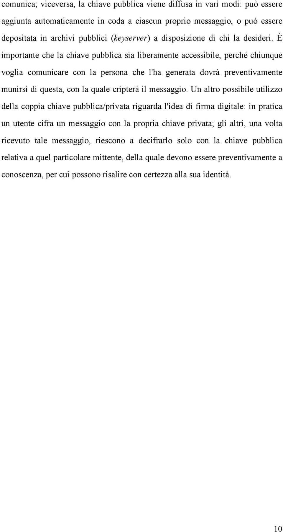 È importante che la chiave pubblica sia liberamente accessibile, perché chiunque voglia comunicare con la persona che l'ha generata dovrà preventivamente munirsi di questa, con la quale cripterà il