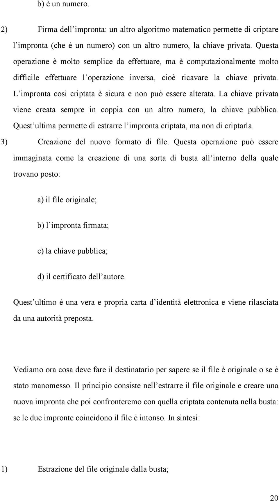 L impronta così criptata è sicura e non può essere alterata. La chiave privata viene creata sempre in coppia con un altro numero, la chiave pubblica.