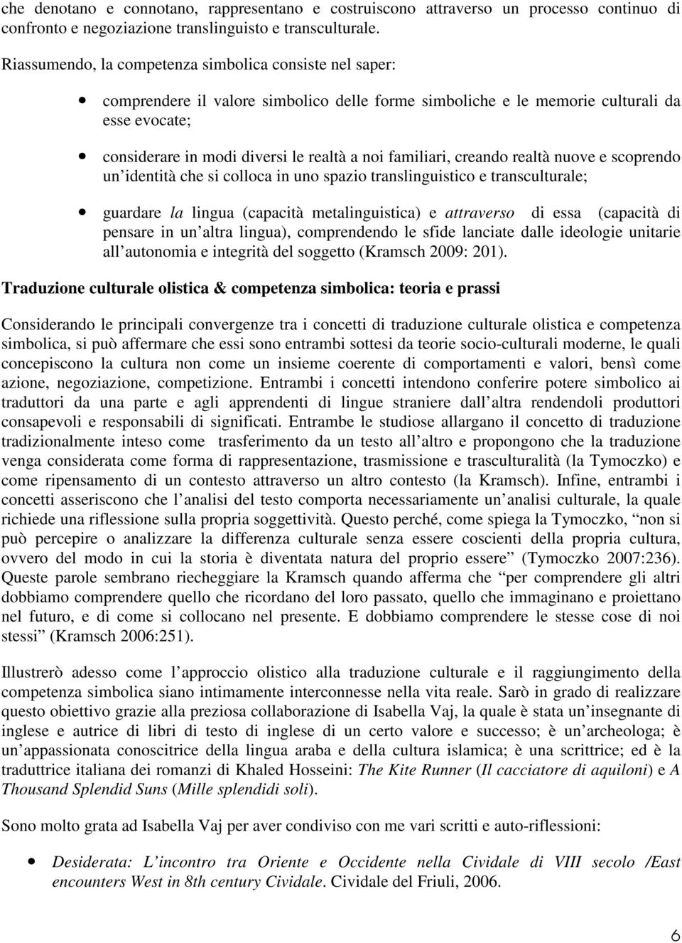 familiari, creando realtà nuove e scoprendo un identità che si colloca in uno spazio translinguistico e transculturale; guardare la lingua (capacità metalinguistica) e attraverso di essa (capacità di