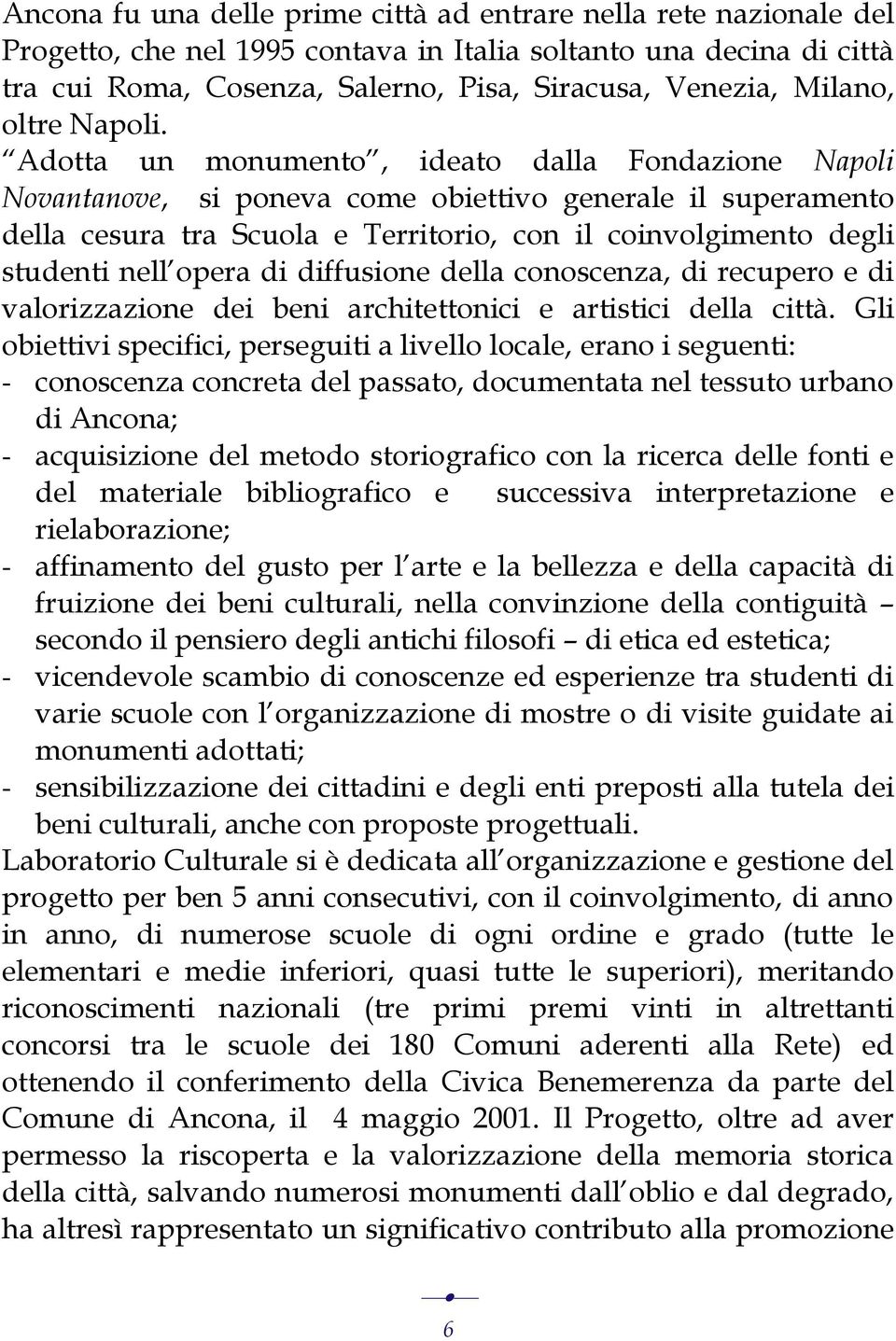 Adotta un monumento, ideato dalla Fondazione Napoli Novantanove, si poneva come obiettivo generale il superamento della cesura tra Scuola e Territorio, con il coinvolgimento degli studenti nell opera