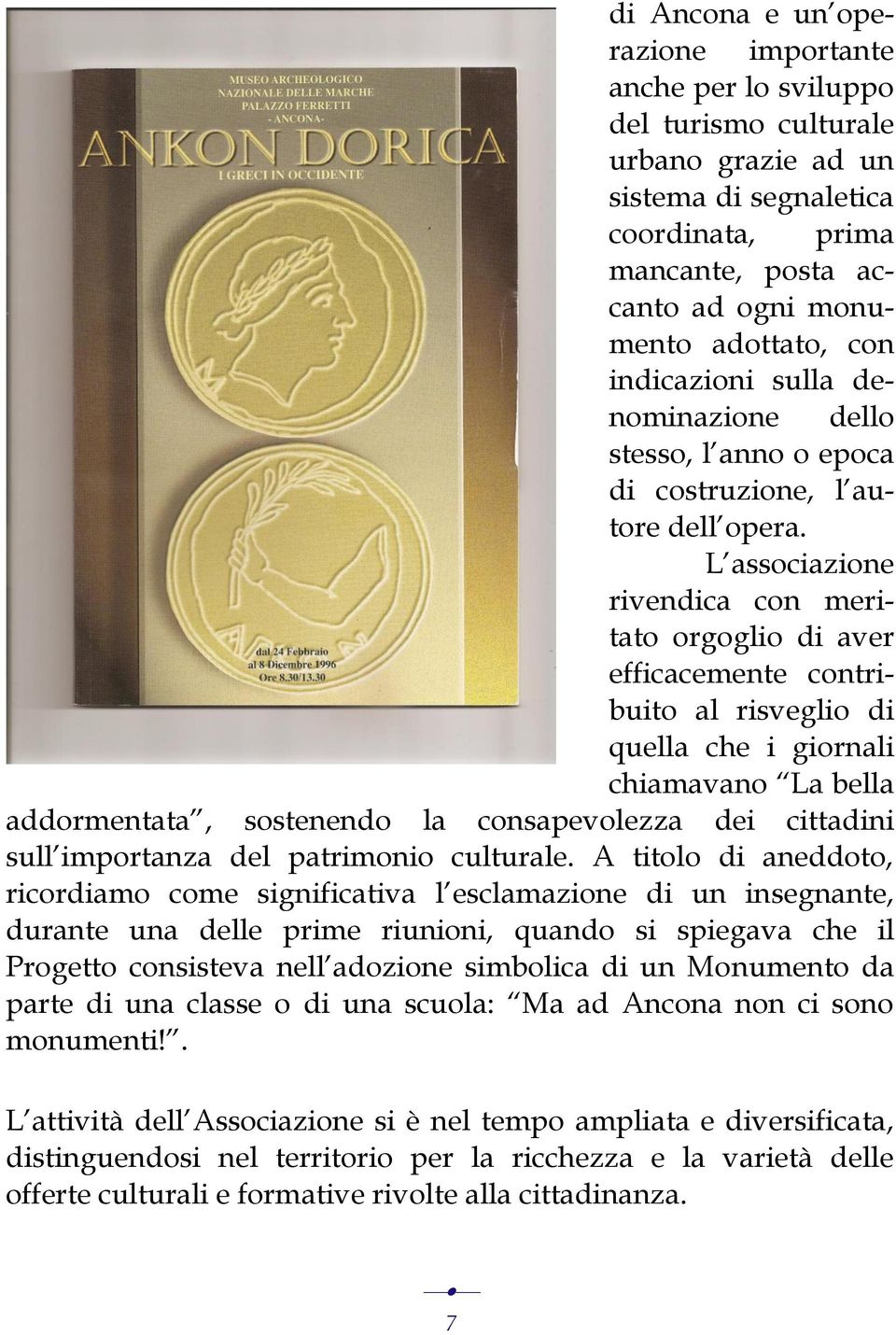 L associazione rivendica con meritato orgoglio di aver efficacemente contribuito al risveglio di quella che i giornali chiamavano La bella addormentata, sostenendo la consapevolezza dei cittadini