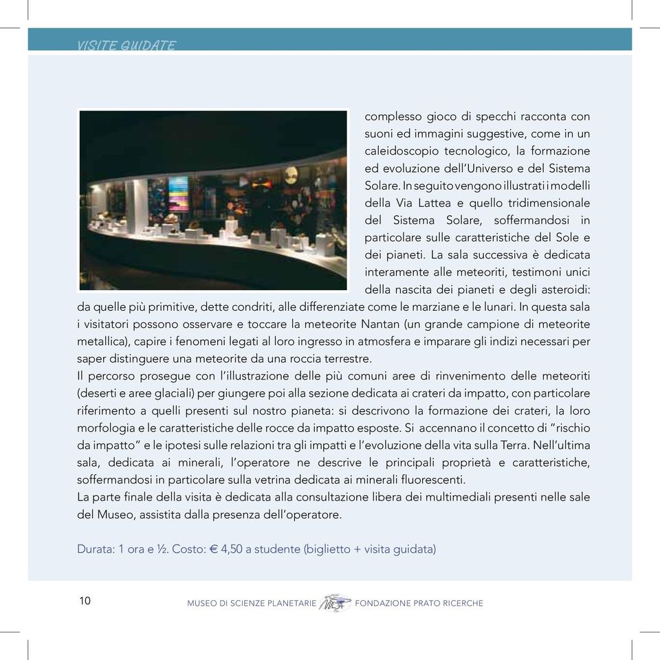 La sala successiva è dedicata interamente alle meteoriti, testimoni unici della nascita dei pianeti e degli asteroidi: da quelle più primitive, dette condriti, alle differenziate come le marziane e