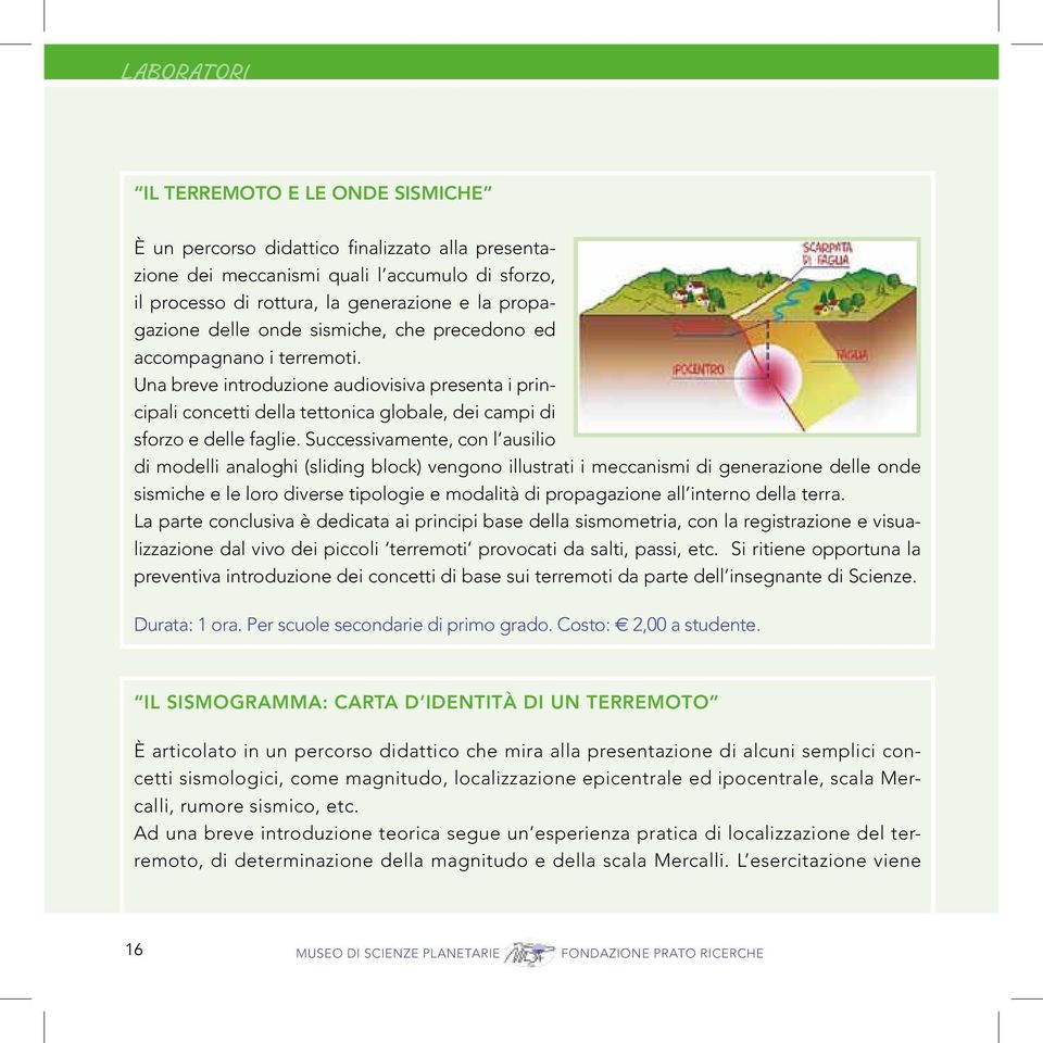 Successivamente, con l ausilio di modelli analoghi (sliding block) vengono illustrati i meccanismi di generazione delle onde sismiche e le loro diverse tipologie e modalità di propagazione all