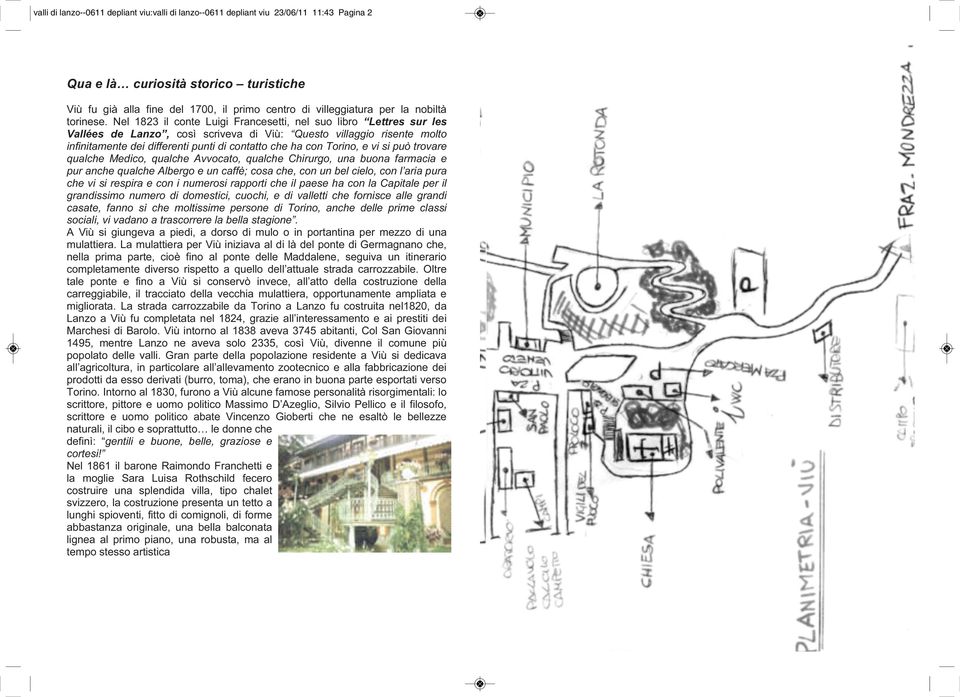 Nel 1823 il conte Luigi Francesetti, nel suo libro Lettres sur les Vallées de Lanzo, così scriveva di Viù: Questo villaggio risente molto infinitamente dei differenti punti di contatto che ha con