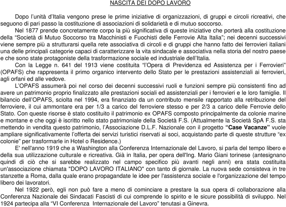 Nel 1877 prende concretamente corpo la più significativa di queste iniziative che porterà alla costituzione della Società di Mutuo Soccorso tra Macchinisti e Fuochisti delle Ferrovie Alta Italia ;