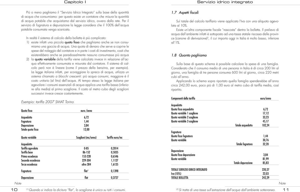 In realtà il sistema di calcolo della bolletta è più complicato: 1) esiste infatti una piccola quota fissa che paghiamo anche se non consumiamo una goccia di acqua.
