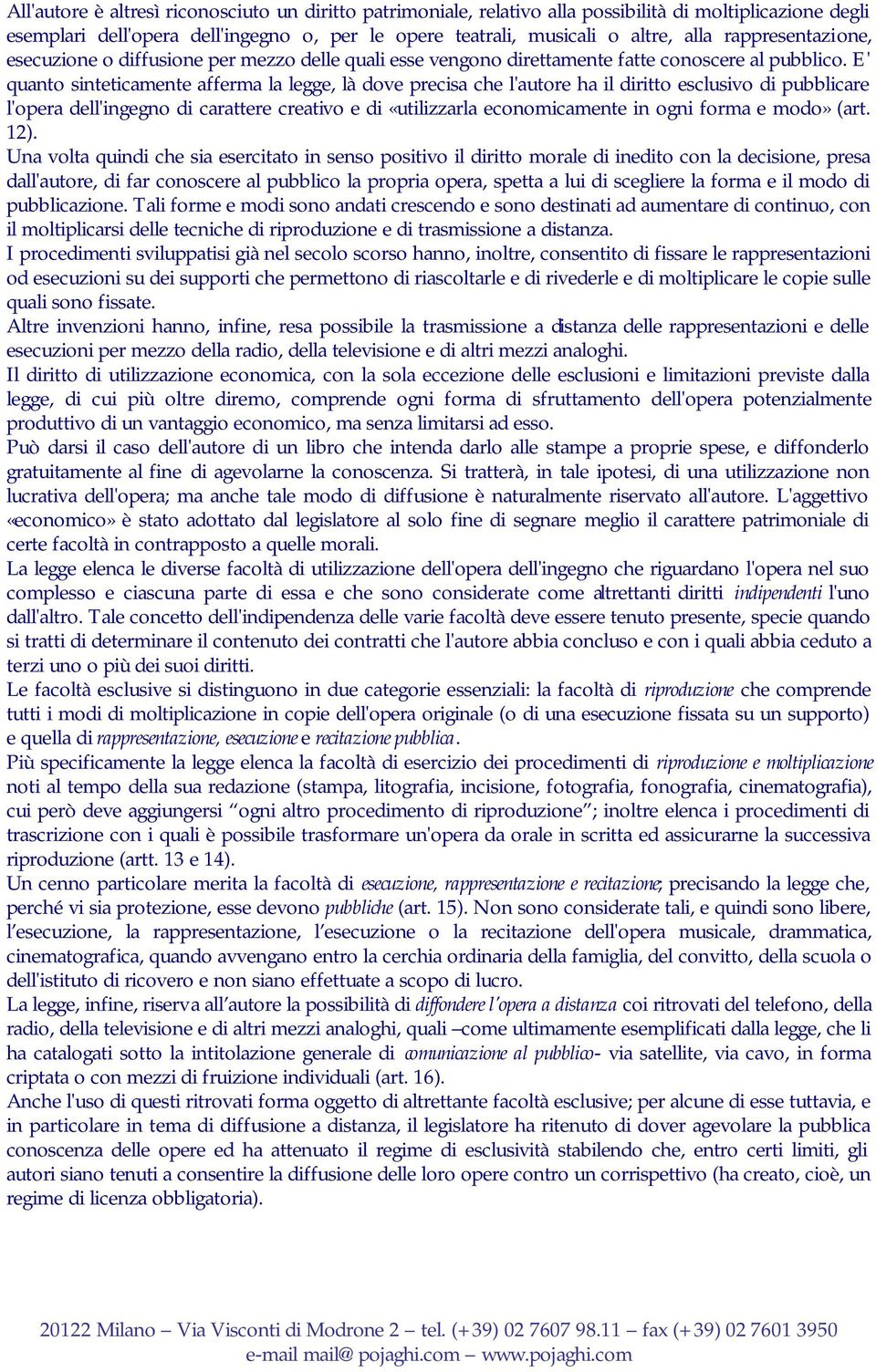 E' quanto sinteticamente afferma la legge, là dove precisa che l'autore ha il diritto esclusivo di pubblicare l'opera dell'ingegno di carattere creativo e di «utilizzarla economicamente in ogni forma