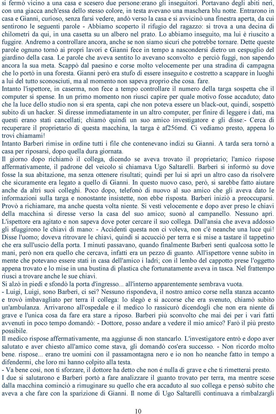 a una decina di chilometri da qui, in una casetta su un albero nel prato. Lo abbiamo inseguito, ma lui è riuscito a fuggire.