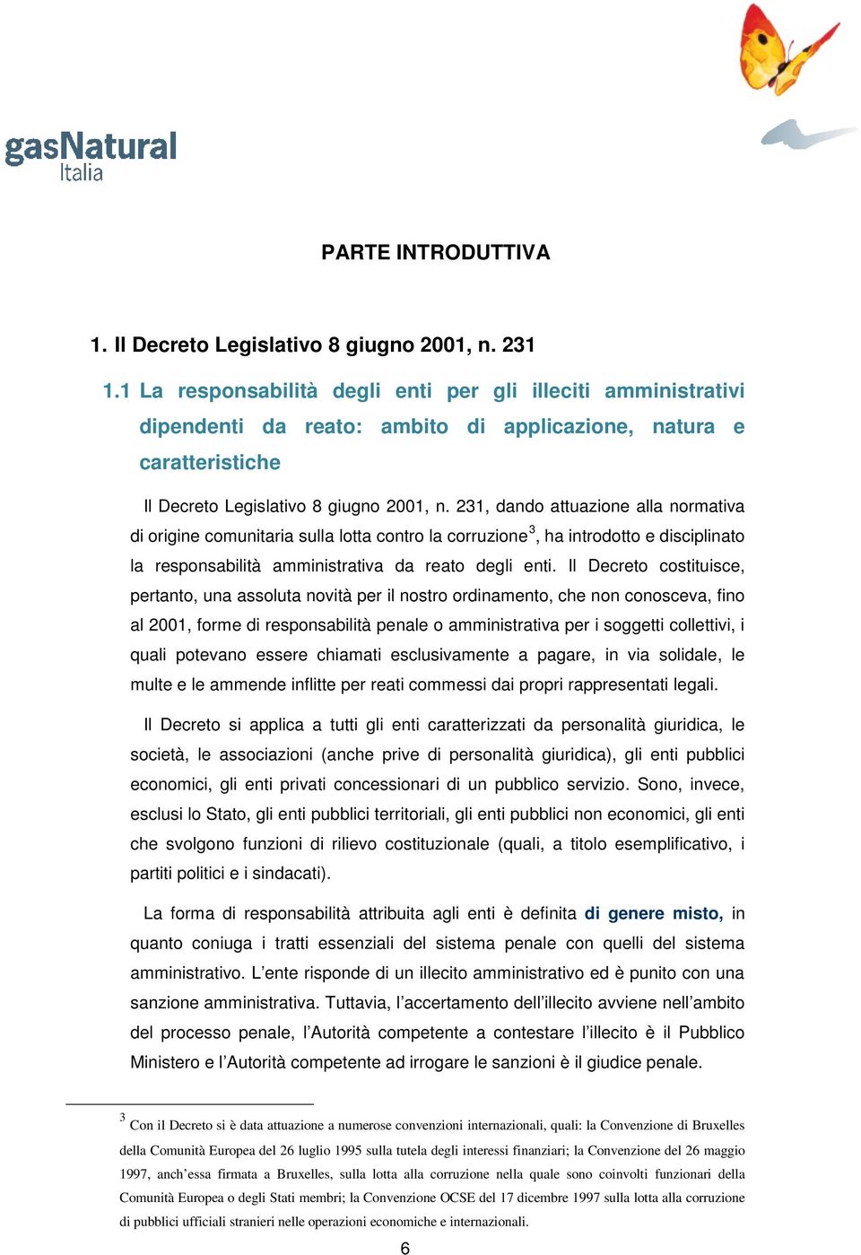 231, dando attuazione alla normativa di origine comunitaria sulla lotta contro la corruzione 3, ha introdotto e disciplinato la responsabilità amministrativa da reato degli enti.