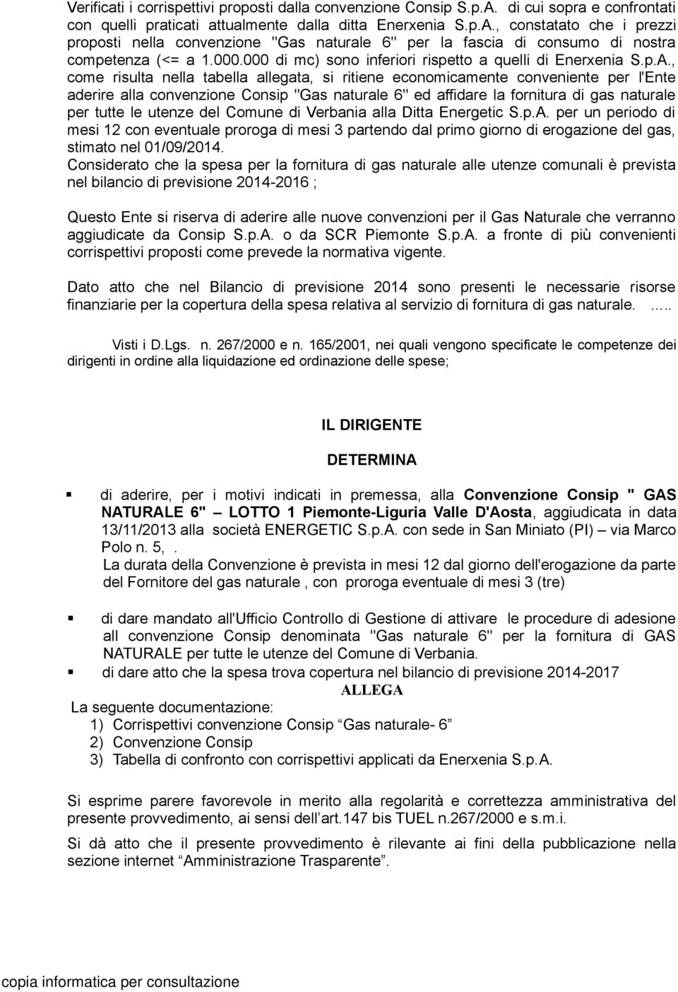 , come risulta nella tabella allegata, si ritiene economicamente conveniente per l'ente aderire alla convenzione Consip "Gas naturale 6" ed affidare la fornitura di gas naturale per tutte le utenze