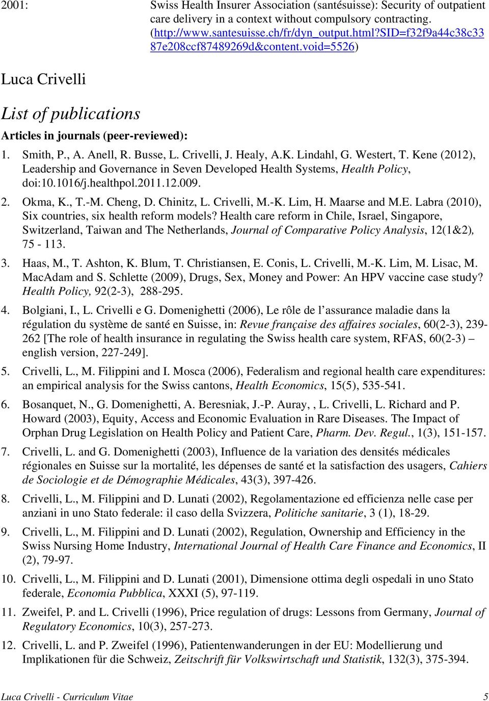 Lindahl, G. Westert, T. Kene (2012), Leadership and Governance in Seven Developed Health Systems, Health Policy, doi:10.1016/j.healthpol.2011.12.009. 2. Okma, K., T.-M. Cheng, D. Chinitz, L.