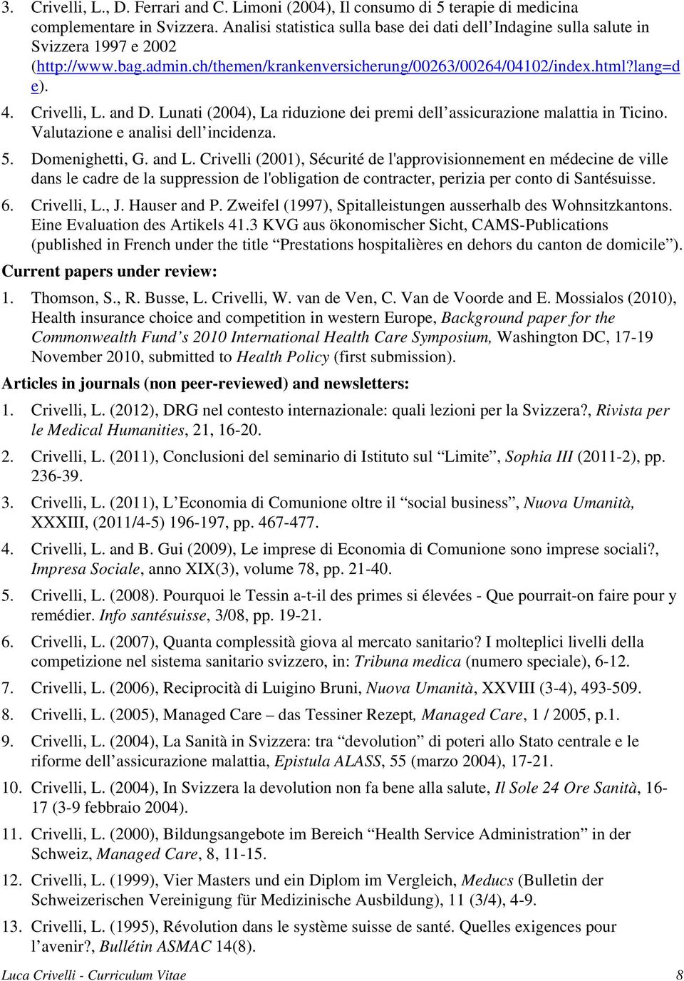 and D. Lunati (2004), La riduzione dei premi dell assicurazione malattia in Ticino. Valutazione e analisi dell incidenza. 5. Domenighetti, G. and L.