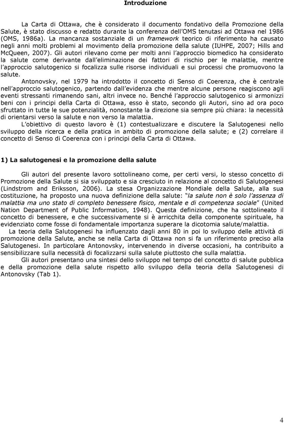 Gli autori rilevano come per molti anni l approccio biomedico ha considerato la salute come derivante dall eliminazione dei fattori di rischio per le malattie, mentre l approccio salutogenico si