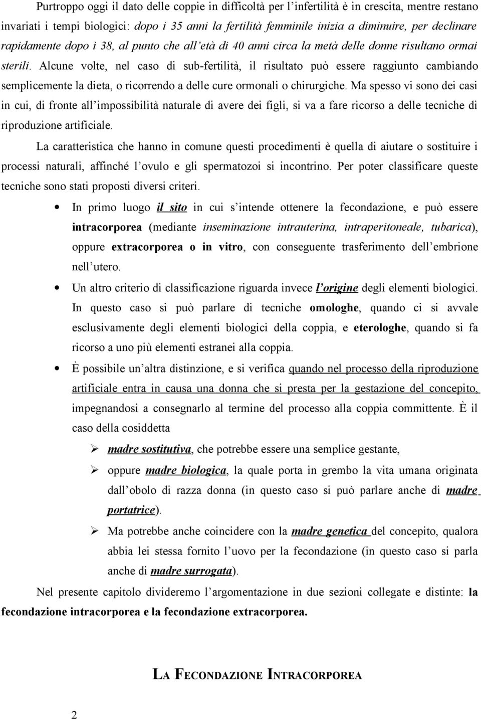 Alcune volte, nel caso di sub-fertilità, il risultato può essere raggiunto cambiando semplicemente la dieta, o ricorrendo a delle cure ormonali o chirurgiche.