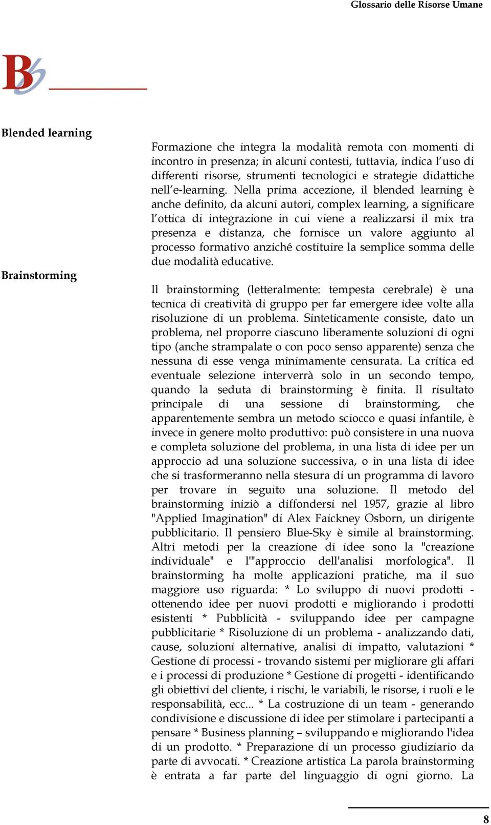 Nella prima accezione, il blended learning è anche definito, da alcuni autori, complex learning, a significare l ottica di integrazione in cui viene a realizzarsi il mix tra presenza e distanza, che