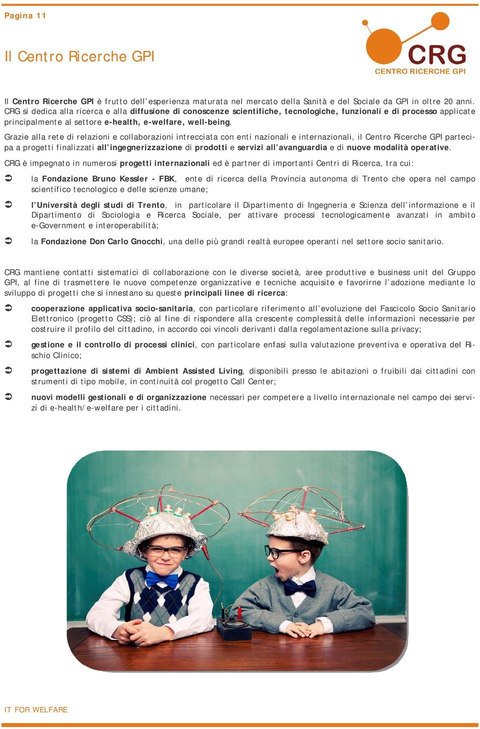 Grazie alla rete di relazioni e collaborazioni intrecciata con enti nazionali e internazionali, il Centro Ricerche GPI partecipa a progetti finalizzati all ingegnerizzazione di prodotti e servizi all