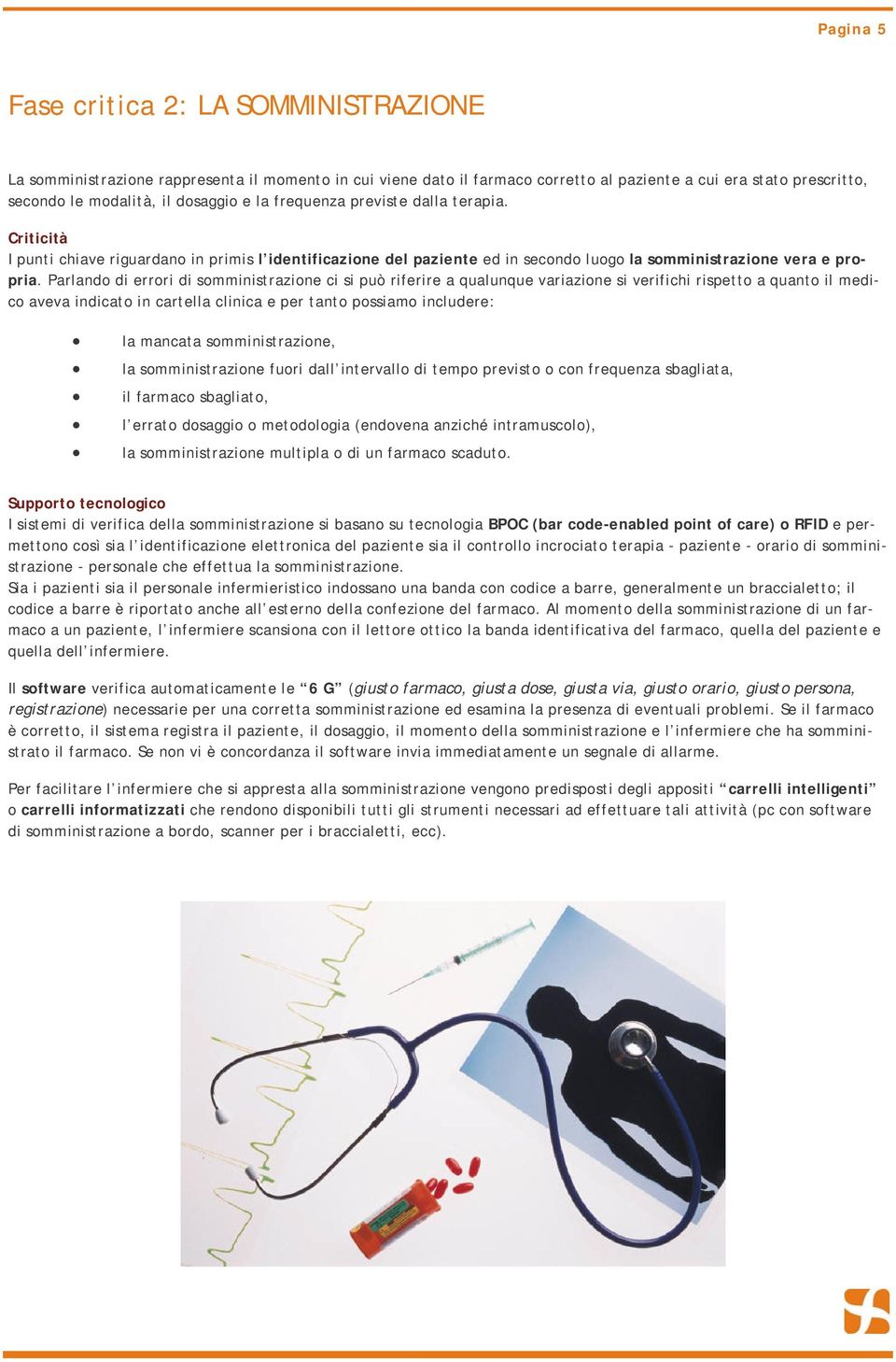 Parlando di errori di somministrazione ci si può riferire a qualunque variazione si verifichi rispetto a quanto il medico aveva indicato in cartella clinica e per tanto possiamo includere: la mancata