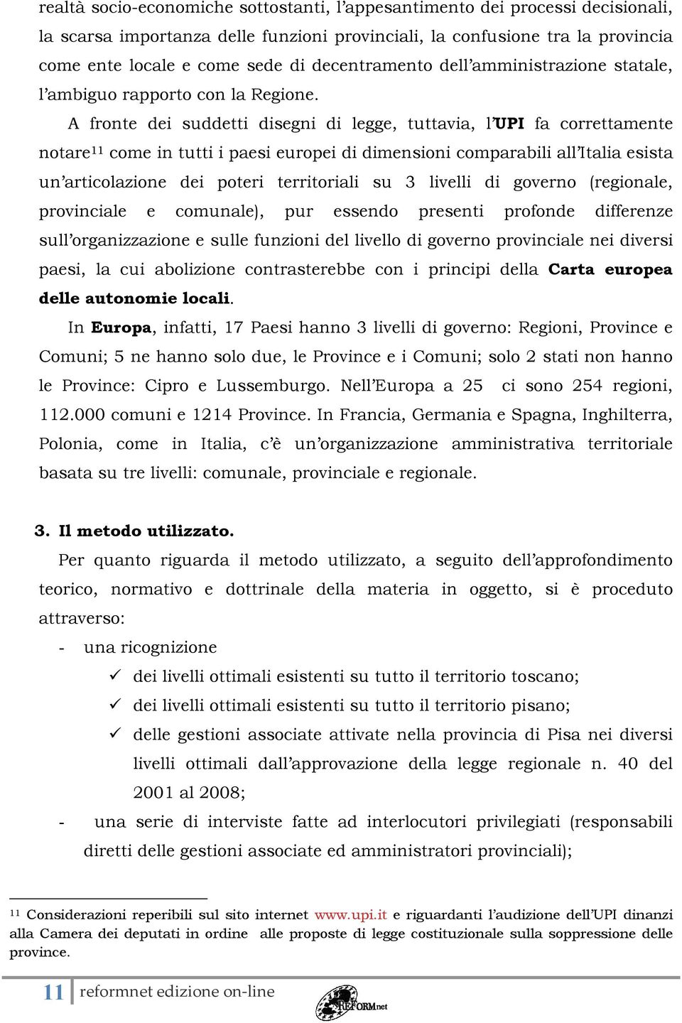 A fronte dei suddetti disegni di legge, tuttavia, l UPI fa correttamente notare 11 come in tutti i paesi europei di dimensioni comparabili all Italia esista un articolazione dei poteri territoriali