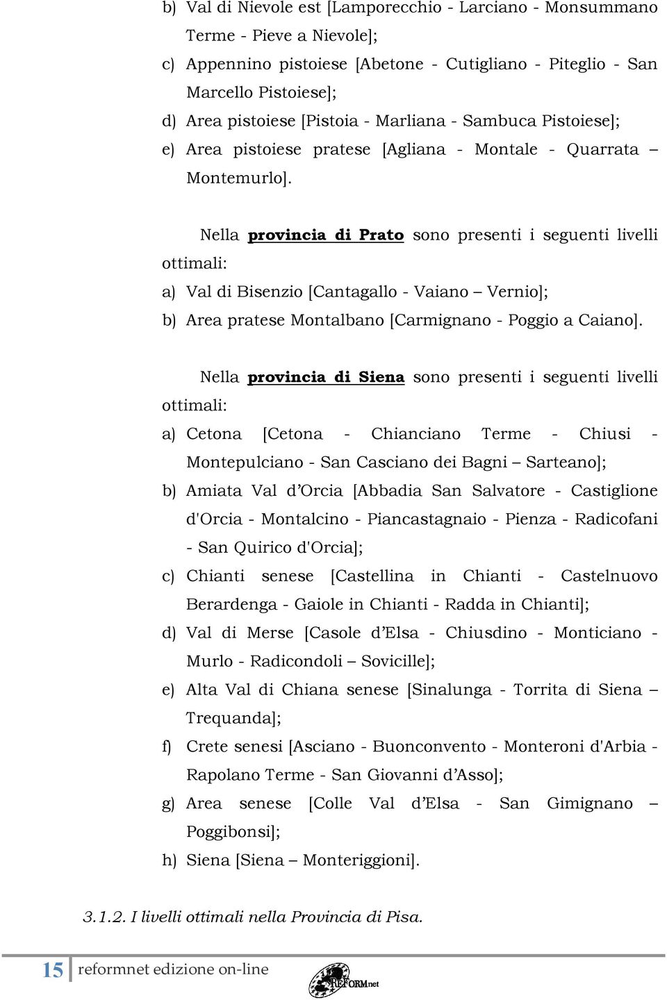 Nella provincia di Prato sono presenti i seguenti livelli ottimali: a) Val di Bisenzio [Cantagallo - Vaiano Vernio]; b) Area pratese Montalbano [Carmignano - Poggio a Caiano].