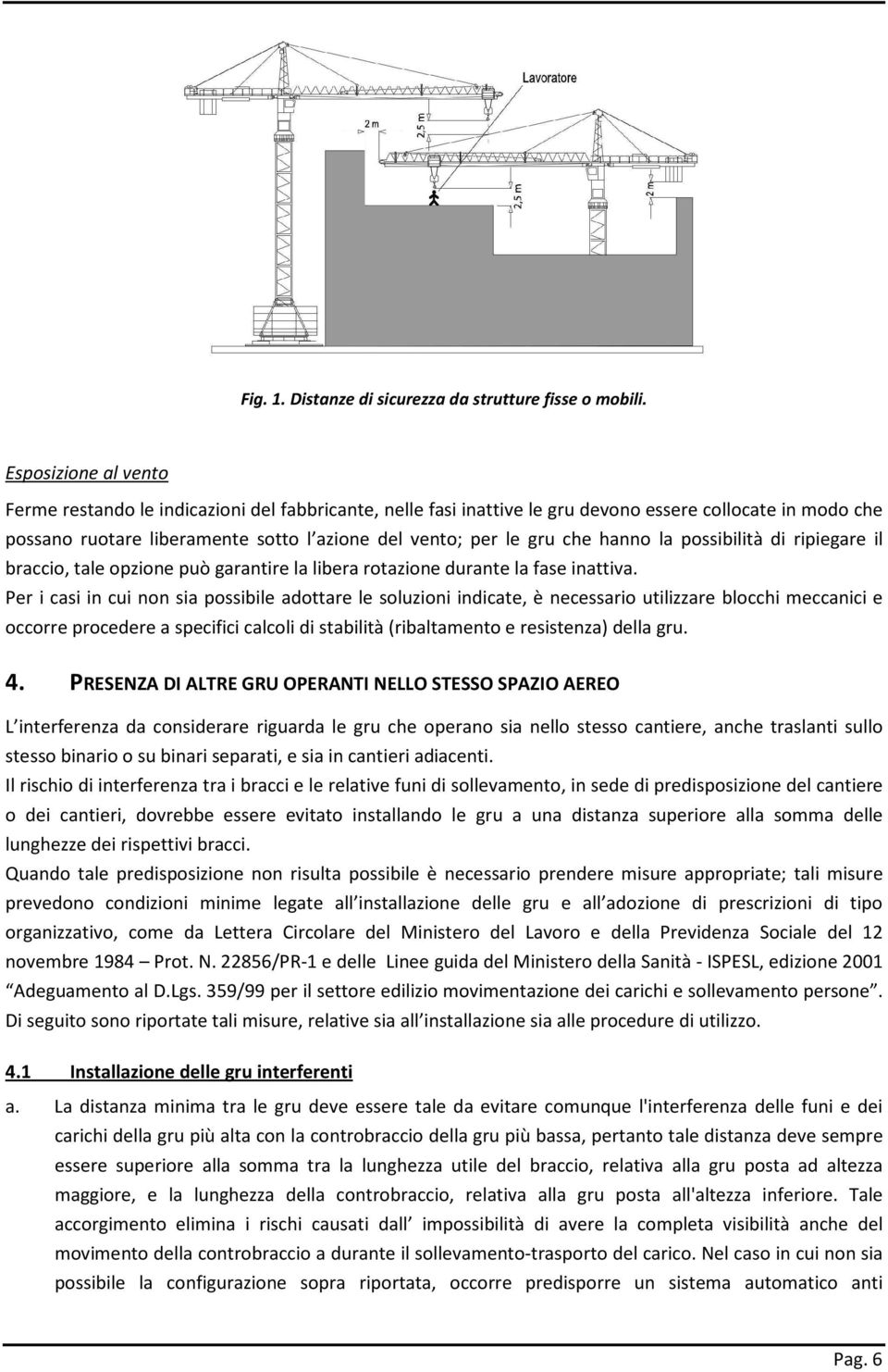 hanno la possibilità di ripiegare il braccio, tale opzione può garantire la libera rotazione durante la fase inattiva.