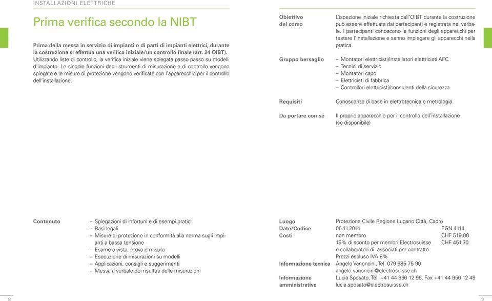 Le singole funzioni degli strumenti di misurazione e di controllo vengono spiegate e le misure di protezione vengono verificate con l apparecchio per il controllo dell installazione.