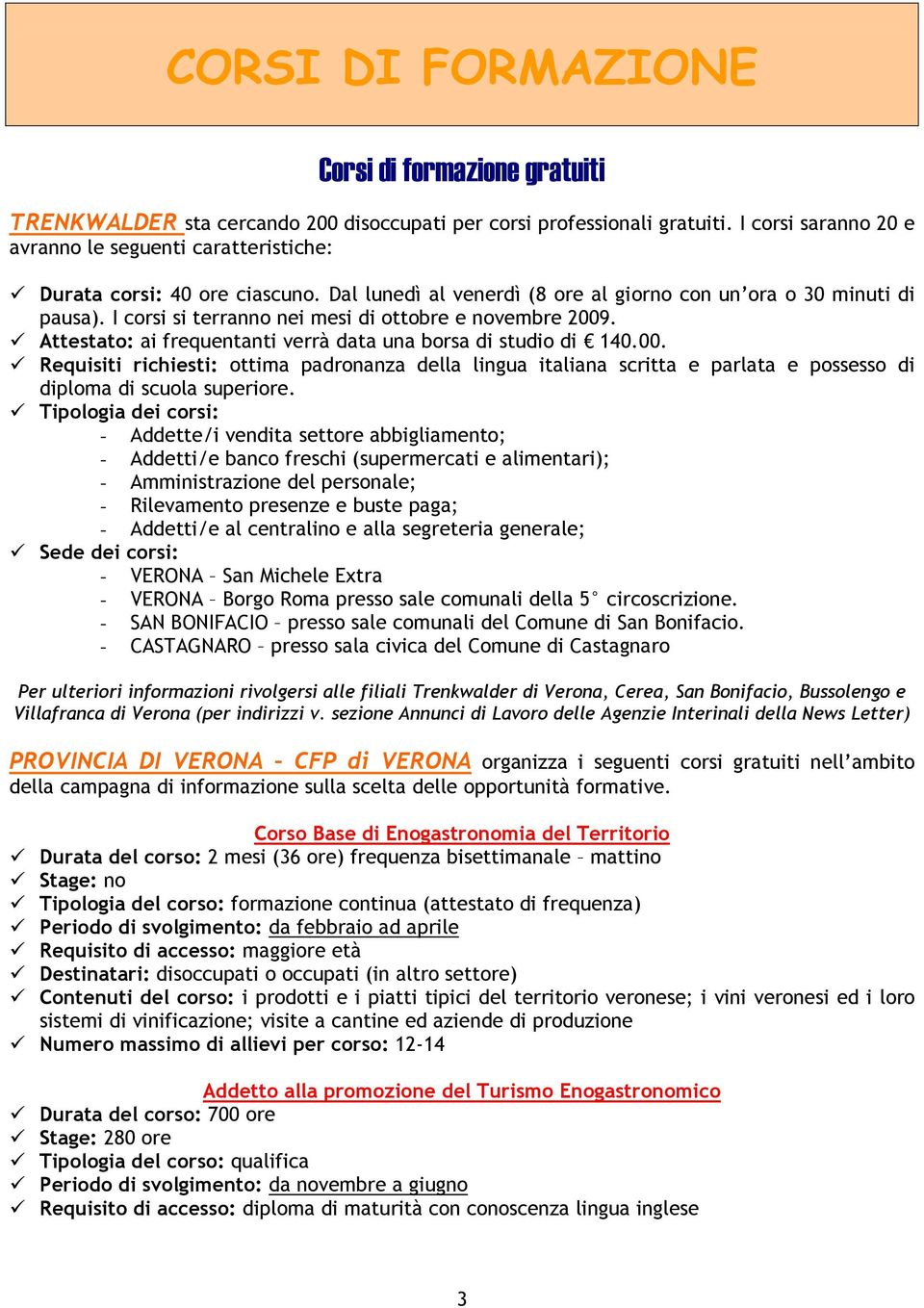 I corsi si terranno nei mesi di ottobre e novembre 2009. Attestato: ai frequentanti verrà data una borsa di studio di 140.00. Requisiti richiesti: ottima padronanza della lingua italiana scritta e parlata e possesso di diploma di scuola superiore.