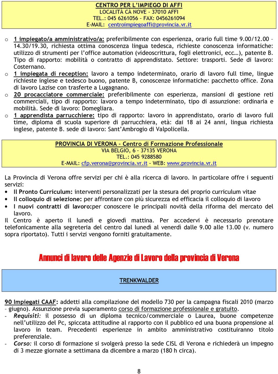 30, richiesta ottima conoscenza lingua tedesca, richieste conoscenza informatiche: utilizzo di strumenti per l office automation (videoscrittura, fogli elettronici, ecc ), patente B.