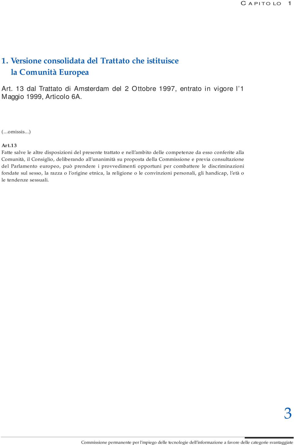 13 Fatte salve le altre disposizioni del presente trattato e nell ambito delle competenze da esso conferite alla Comunità, il Consiglio, deliberando all unanimità su proposta della