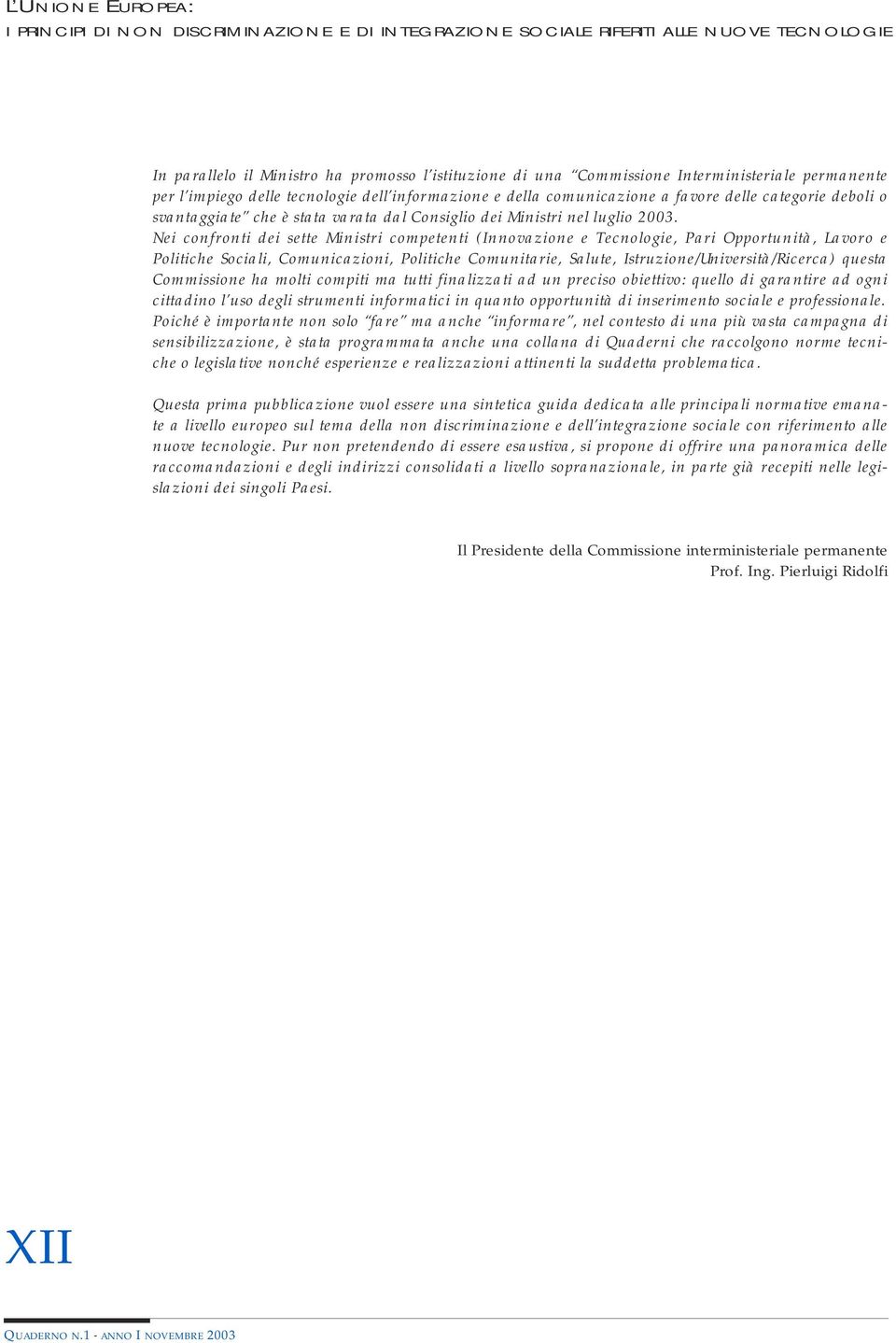 Nei confronti dei sette Ministri competenti (Innovazione e Tecnologie, Pari Opportunità, Lavoro e Politiche Sociali, Comunicazioni, Politiche Comunitarie, Salute, Istruzione/Università/Ricerca)