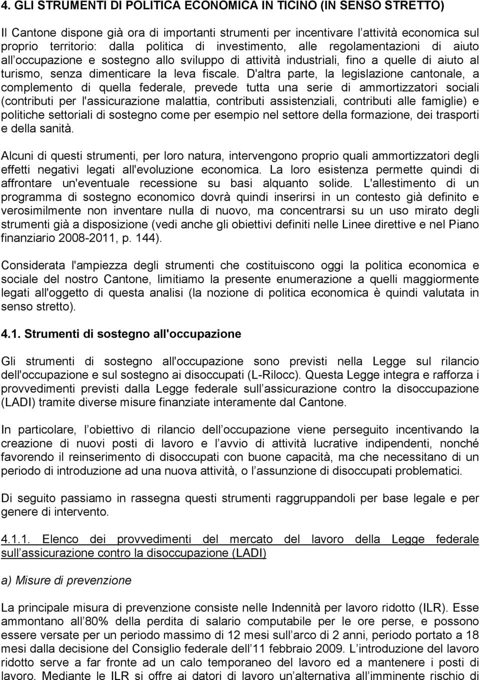 D'altra parte, la legislazione cantonale, a complemento di quella federale, prevede tutta una serie di ammortizzatori sociali (contributi per l'assicurazione malattia, contributi assistenziali,