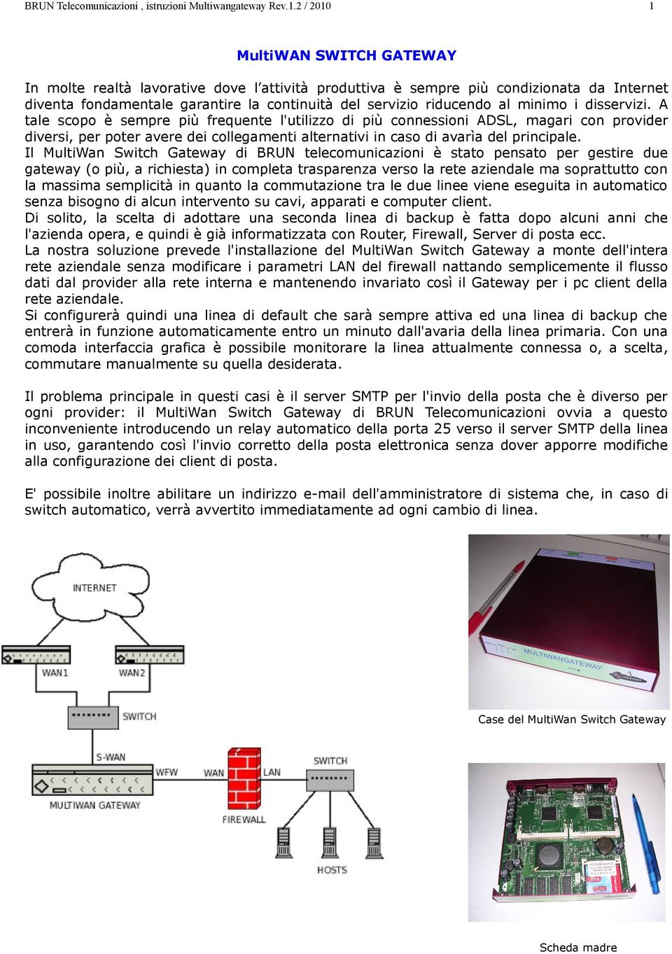 Il MultiWan Switch Gateway di BRUN telecomunicazioni è stato pensato per gestire due gateway (o più, a richiesta) in completa trasparenza verso la rete aziendale ma soprattutto con la massima