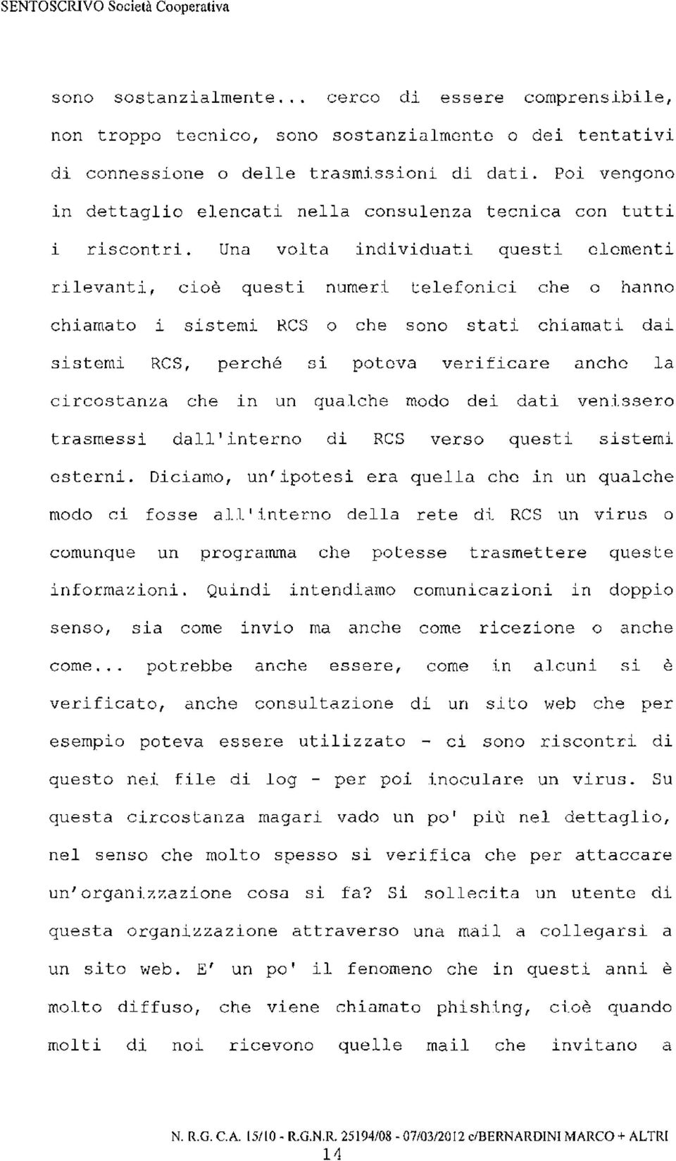 Una volta individuati questi elementi rilevanti, cioè questi numeri telefonici che o hanno chiamato i sistemi RCS o che sono stati chiamati dai sistemi RCS, perché si poteva verificare anche la