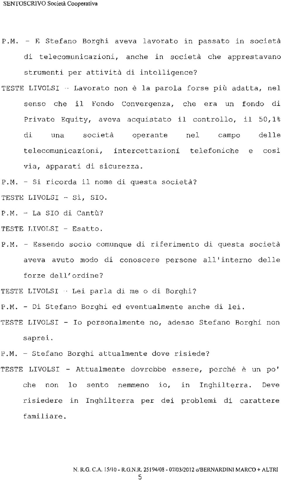 campo delle telecomunicazioni, intercettazioni telefoniche e così via, apparati di sicurezza. Si ricorda il nome di questa società? TESTE LIVOLSI - Sì, SIO. La SIO di Cantù? TESTE LIVOLSI - Esatto.