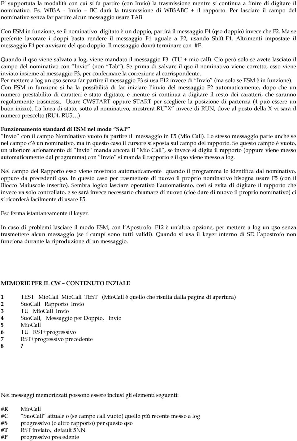 Ma se preferite lavorare i doppi basta rendere il messaggio F4 uguale a F2, usando Shift-F4. Altrimenti impostate il messaggio F4 per avvisare del qso doppio. Il messaggio dovrà terminare con #E.