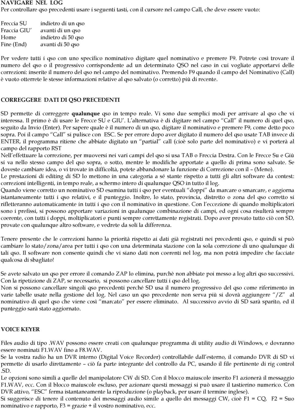 Potrete così trovare il numero del qso o il progressivo corrispondente ad un determinato QSO nel caso in cui vogliate apportarvi delle correzioni: inserite il numero del qso nel campo del nominativo.