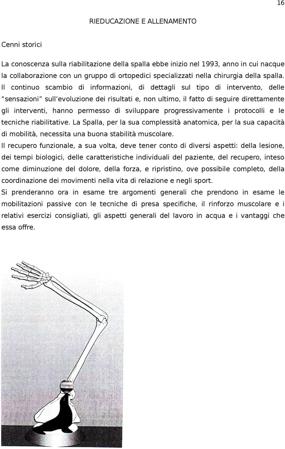 Il continuo scambio di informazioni, di dettagli sul tipo di intervento, delle sensazioni sull evoluzione dei risultati e, non ultimo, il fatto di seguire direttamente gli interventi, hanno permesso