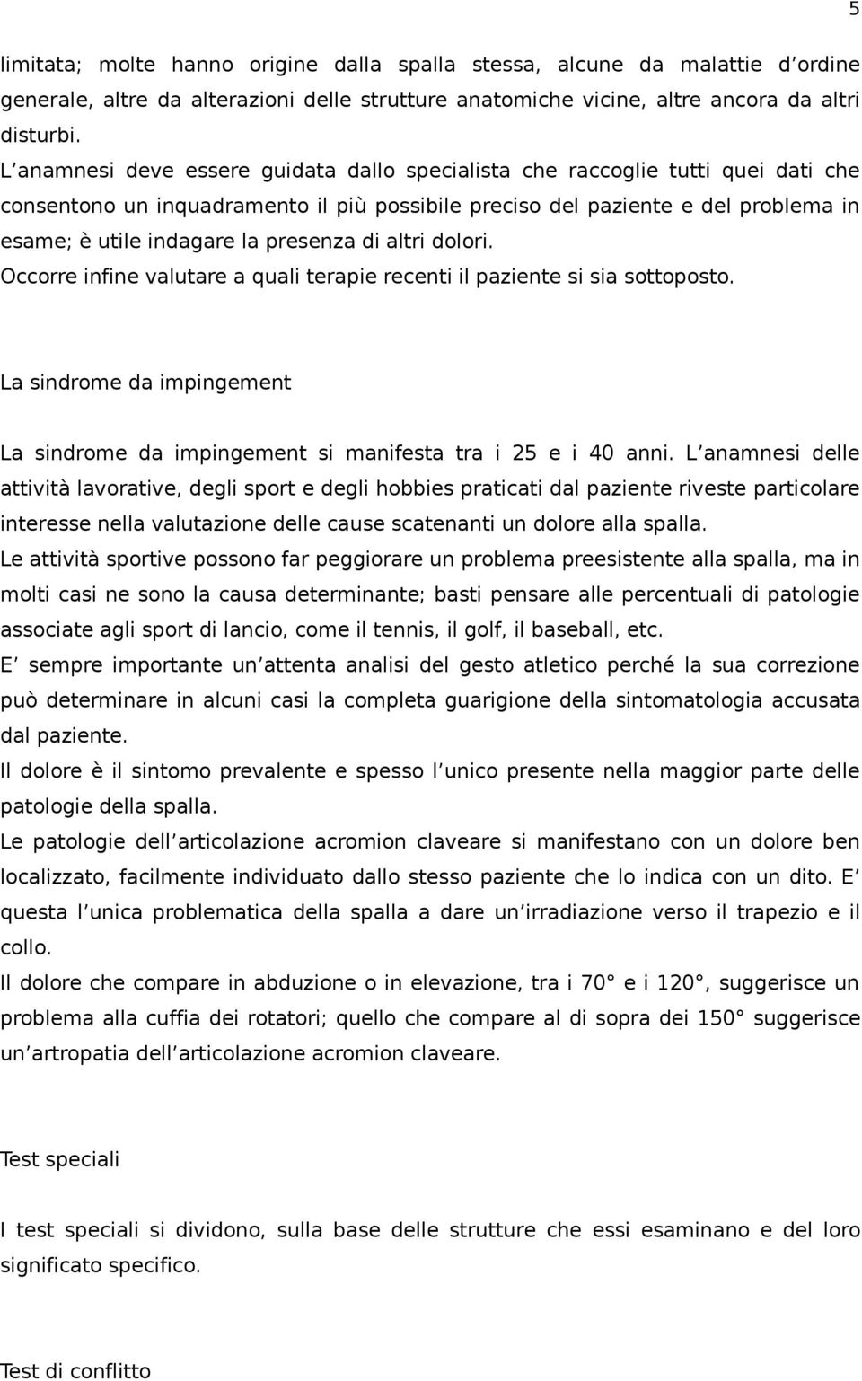 presenza di altri dolori. Occorre infine valutare a quali terapie recenti il paziente si sia sottoposto. La sindrome da impingement La sindrome da impingement si manifesta tra i 25 e i 40 anni.